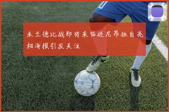 米兰德比战即将来临迈尼昂独自亮相海报引发关注