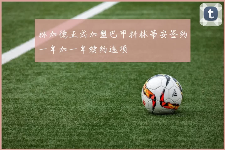 林加德正式加盟巴甲科林蒂安签约一年加一年续约选项