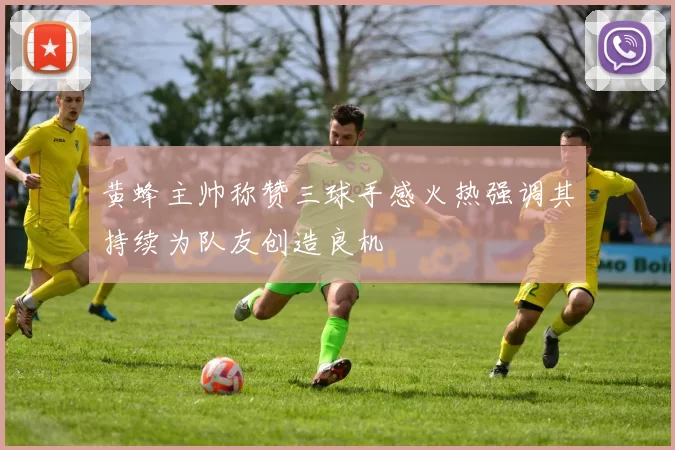 黄蜂主帅称赞三球手感火热强调其持续为队友创造良机