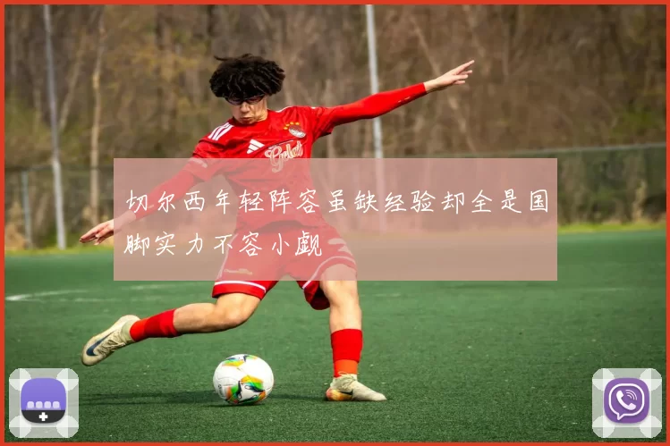 切尔西年轻阵容虽缺经验却全是国脚实力不容小觑