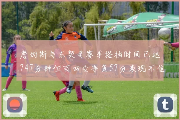 詹姆斯与东契奇赛季搭档时间已达747分钟但百回合净负57分表现不佳