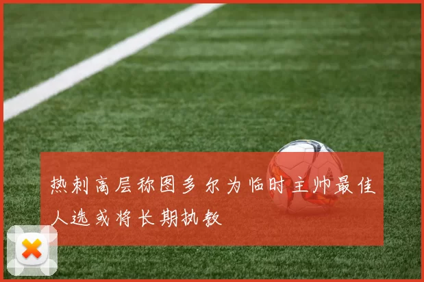 热刺高层称图多尔为临时主帅最佳人选或将长期执教