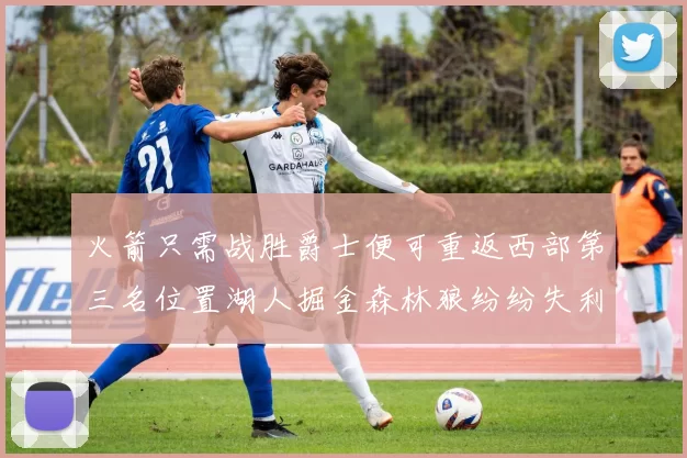 火箭只需战胜爵士便可重返西部第三名位置湖人掘金森林狼纷纷失利