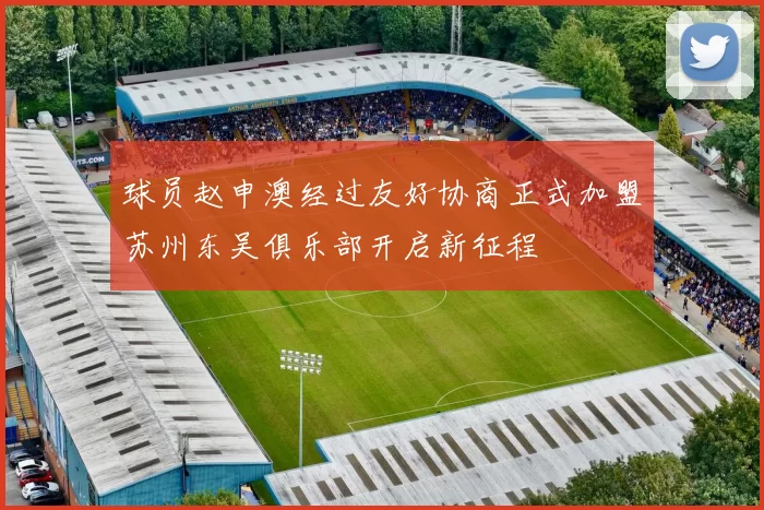球员赵申澳经过友好协商正式加盟苏州东吴俱乐部开启新征程